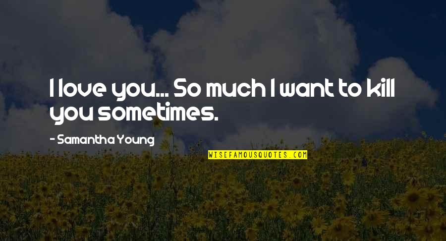 Samantha Young Quotes By Samantha Young: I love you... So much I want to