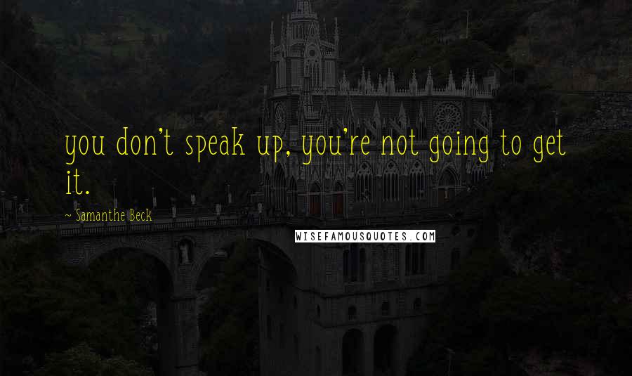 Samanthe Beck quotes: you don't speak up, you're not going to get it.