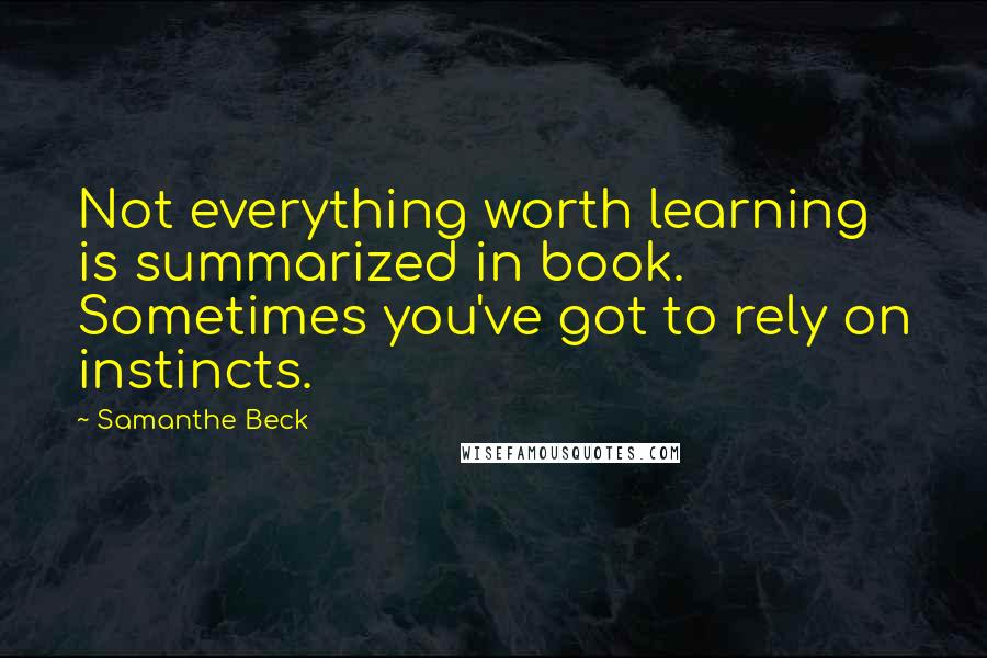 Samanthe Beck quotes: Not everything worth learning is summarized in book. Sometimes you've got to rely on instincts.