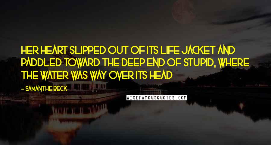 Samanthe Beck quotes: Her heart slipped out of its life jacket and paddled toward the deep end of stupid, where the water was way over its head