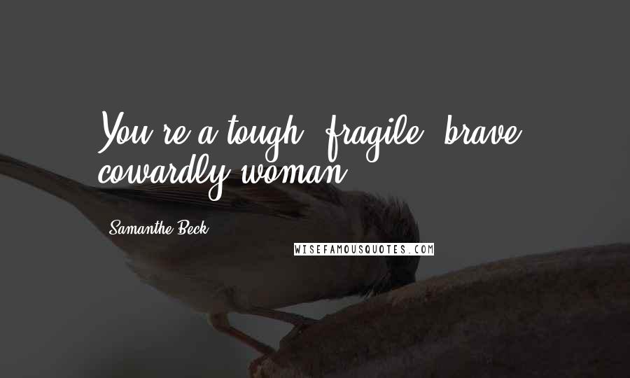 Samanthe Beck quotes: You're a tough, fragile, brave, cowardly woman.