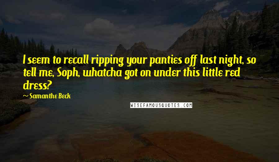 Samanthe Beck quotes: I seem to recall ripping your panties off last night, so tell me, Soph, whatcha got on under this little red dress?