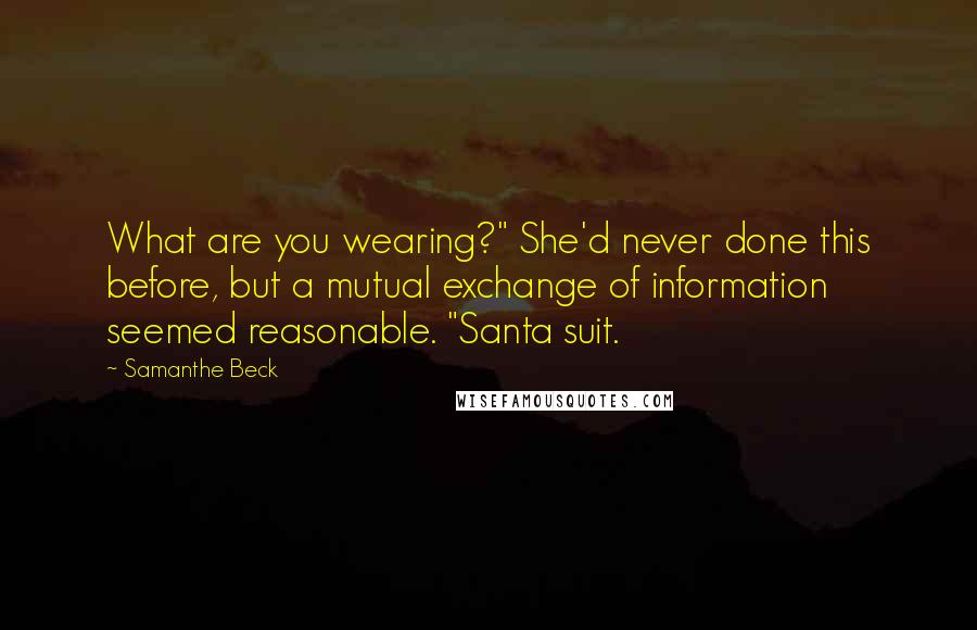 Samanthe Beck quotes: What are you wearing?" She'd never done this before, but a mutual exchange of information seemed reasonable. "Santa suit.