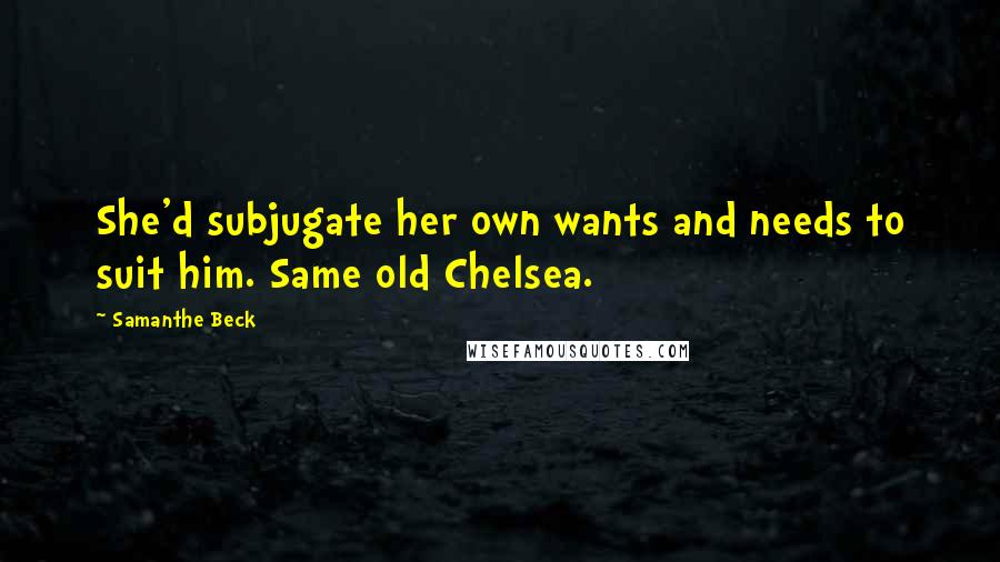 Samanthe Beck quotes: She'd subjugate her own wants and needs to suit him. Same old Chelsea.