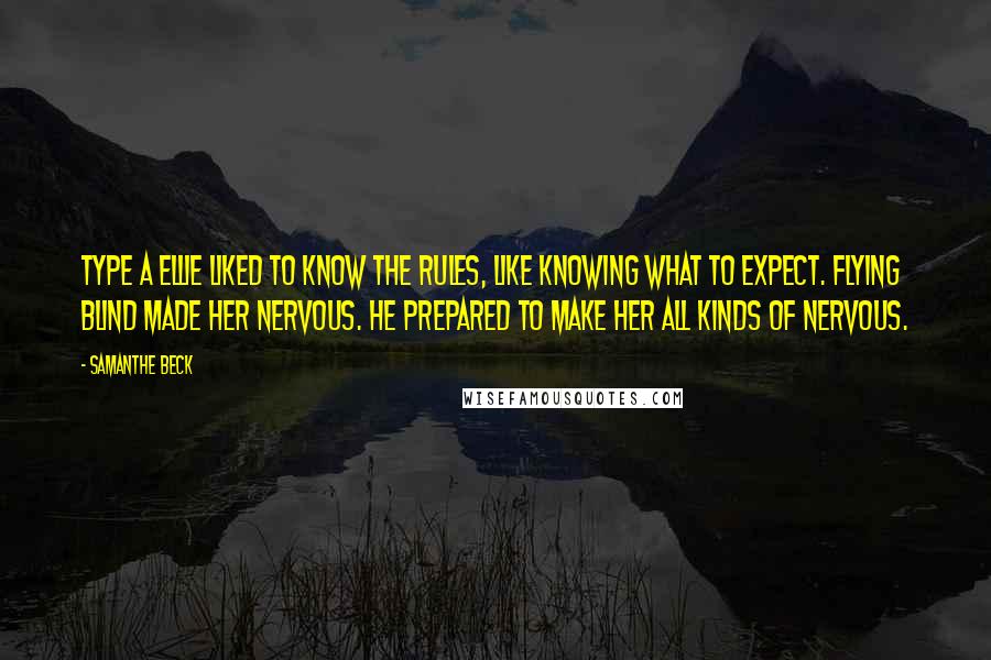 Samanthe Beck quotes: Type A Ellie liked to know the rules, like knowing what to expect. Flying blind made her nervous. He prepared to make her all kinds of nervous.