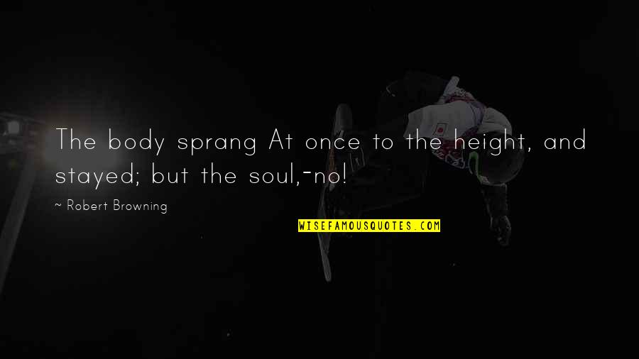 Samanya Prasan Quotes By Robert Browning: The body sprang At once to the height, Samanya Prasan Quotes By Robert Browning: The body sprang At once to the height,
