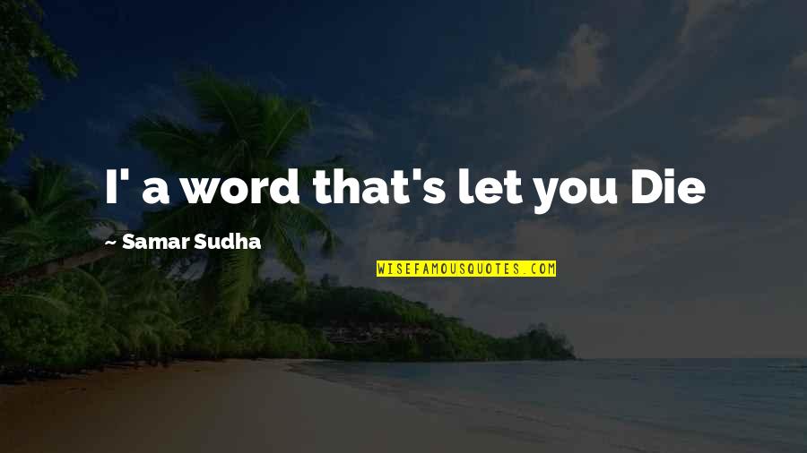 Samar Quotes By Samar Sudha: I' a word that's let you Die