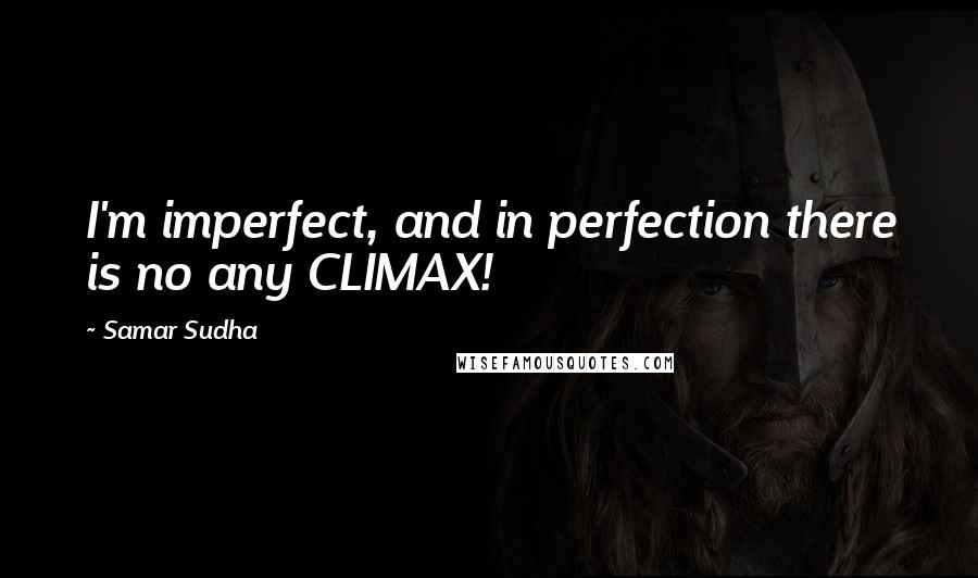Samar Sudha quotes: I'm imperfect, and in perfection there is no any CLIMAX!