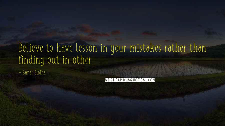 Samar Sudha quotes: Believe to have lesson in your mistakes rather than finding out in other