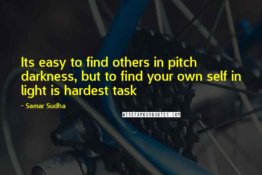 Samar Sudha quotes: Its easy to find others in pitch darkness, but to find your own self in light is hardest task
