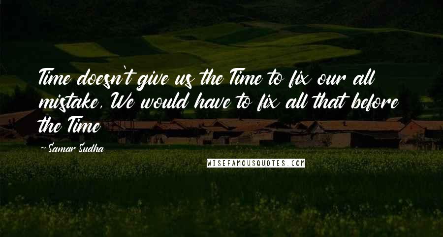 Samar Sudha quotes: Time doesn't give us the Time to fix our all mistake, We would have to fix all that before the Time