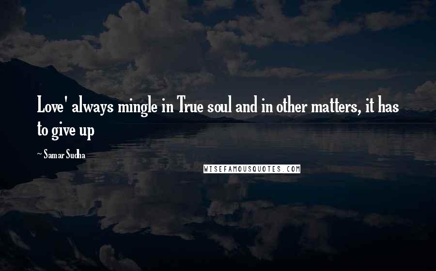Samar Sudha quotes: Love' always mingle in True soul and in other matters, it has to give up