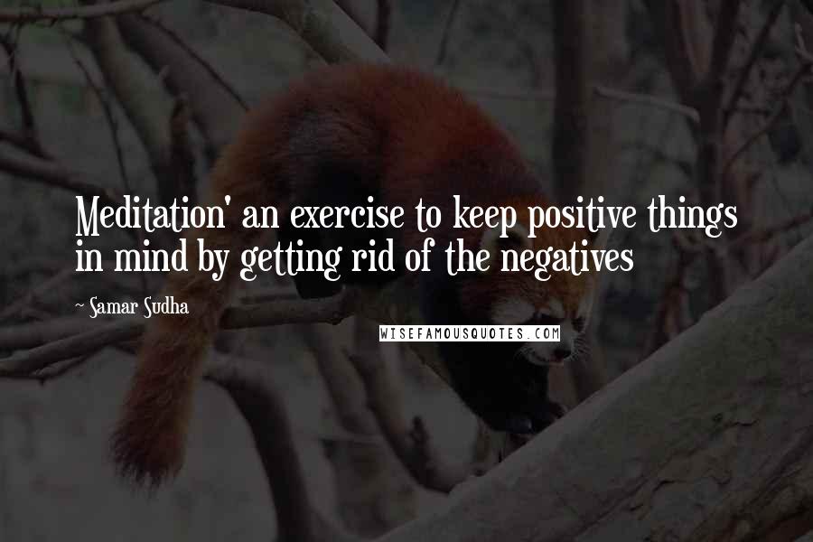 Samar Sudha quotes: Meditation' an exercise to keep positive things in mind by getting rid of the negatives