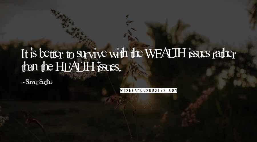 Samar Sudha quotes: It is better to survive with the WEALTH issues rather than the HEALTH issues.