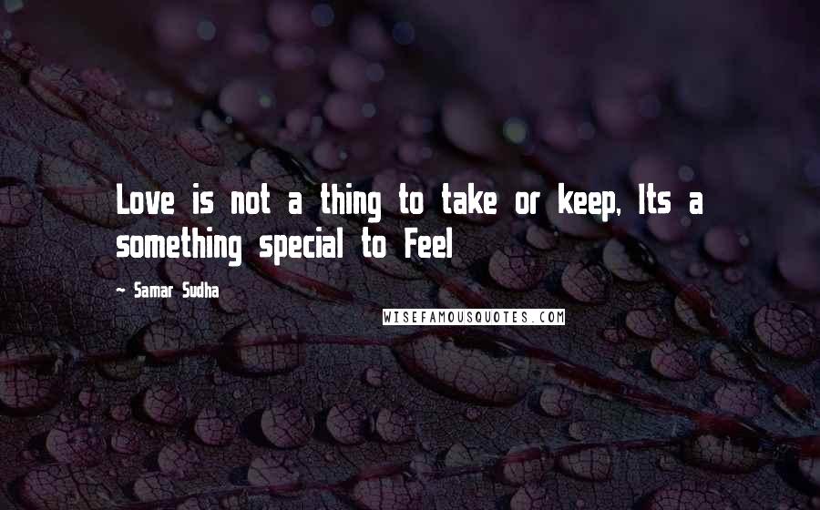Samar Sudha quotes: Love is not a thing to take or keep, Its a something special to Feel