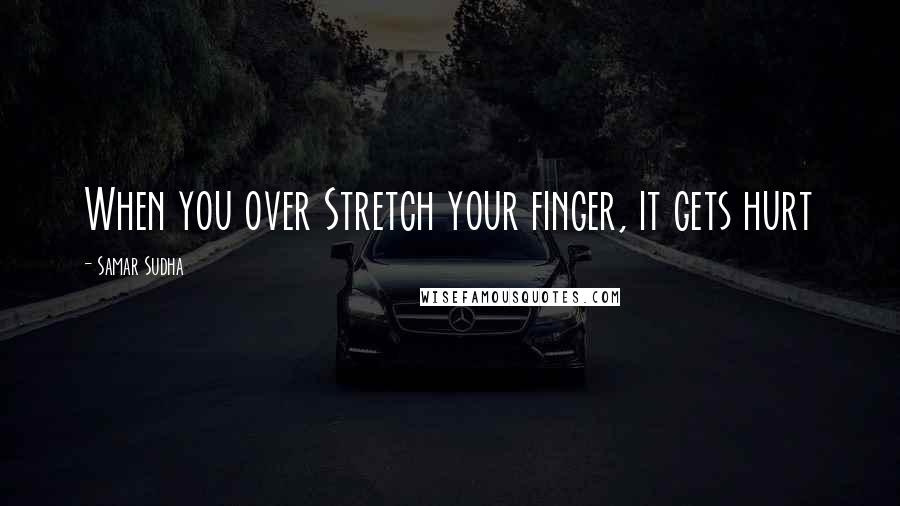 Samar Sudha quotes: When you over Stretch your finger, it gets hurt