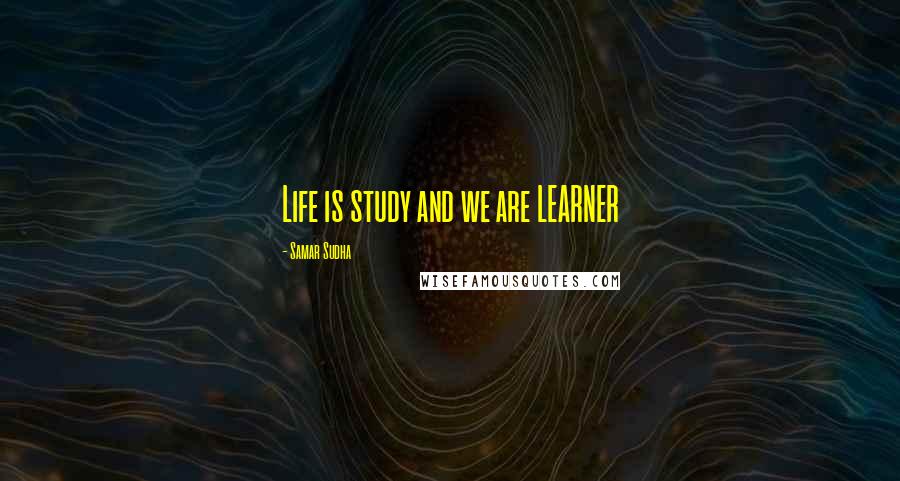 Samar Sudha quotes: Life is study and we are LEARNER