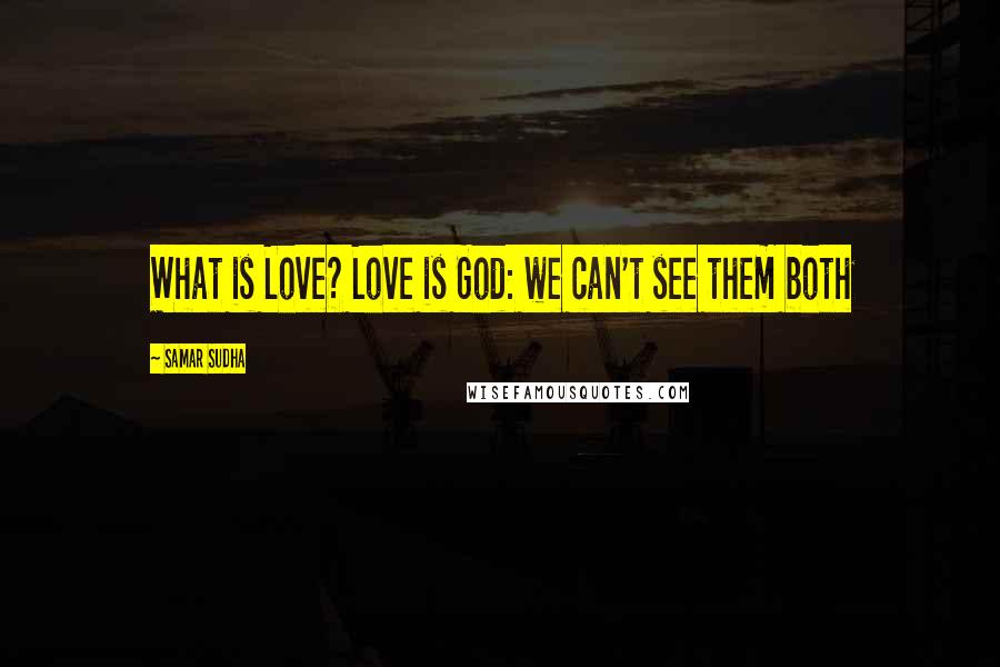 Samar Sudha quotes: What is Love? Love is God: we can't see them both