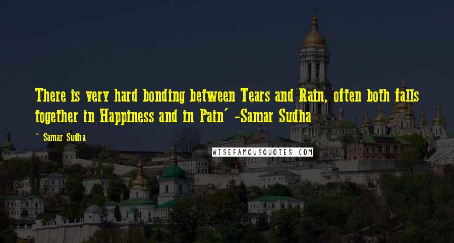 Samar Sudha quotes: There is very hard bonding between Tears and Rain, often both falls together in Happiness and in Pain' -Samar Sudha