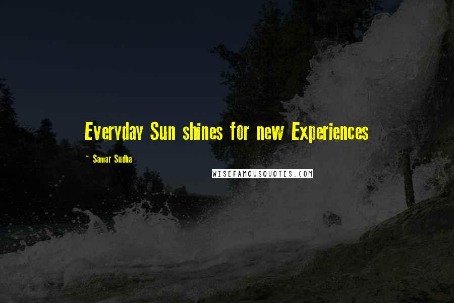 Samar Sudha quotes: Everyday Sun shines for new Experiences
