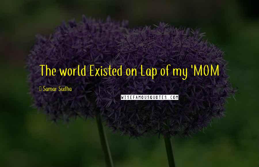 Samar Sudha quotes: The world Existed on Lap of my 'MOM