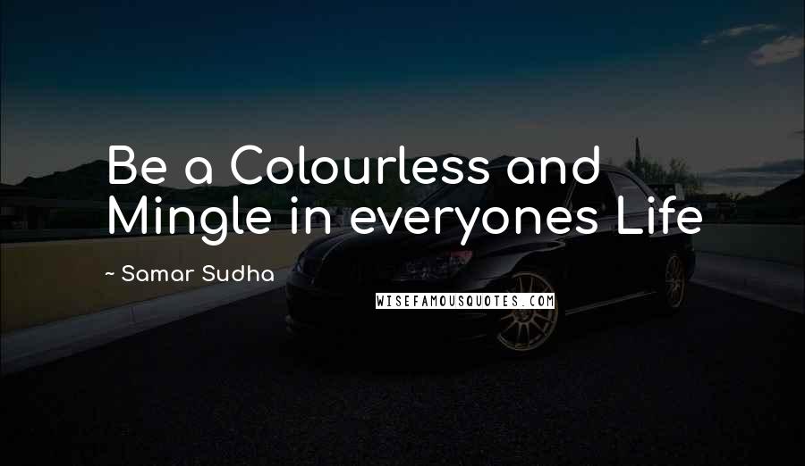 Samar Sudha quotes: Be a Colourless and Mingle in everyones Life