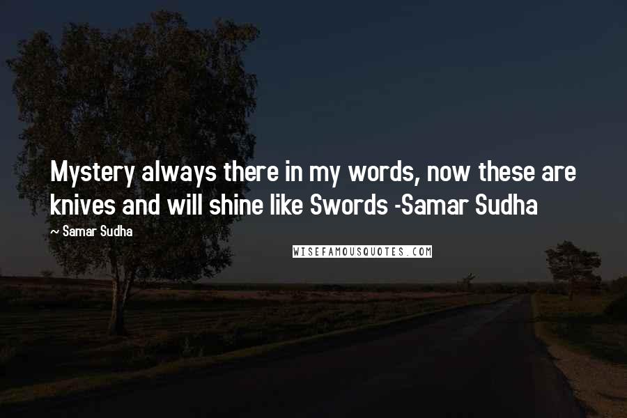 Samar Sudha quotes: Mystery always there in my words, now these are knives and will shine like Swords -Samar Sudha