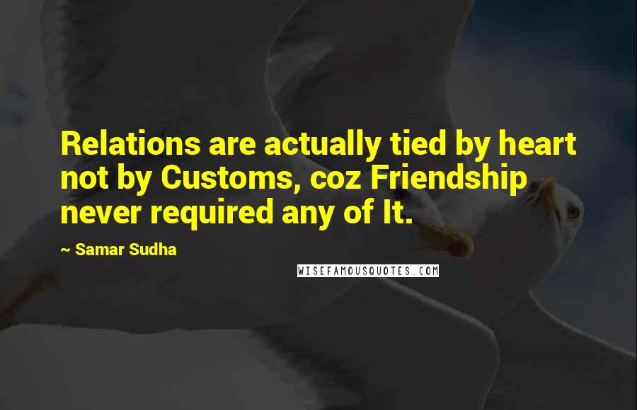 Samar Sudha quotes: Relations are actually tied by heart not by Customs, coz Friendship never required any of It.