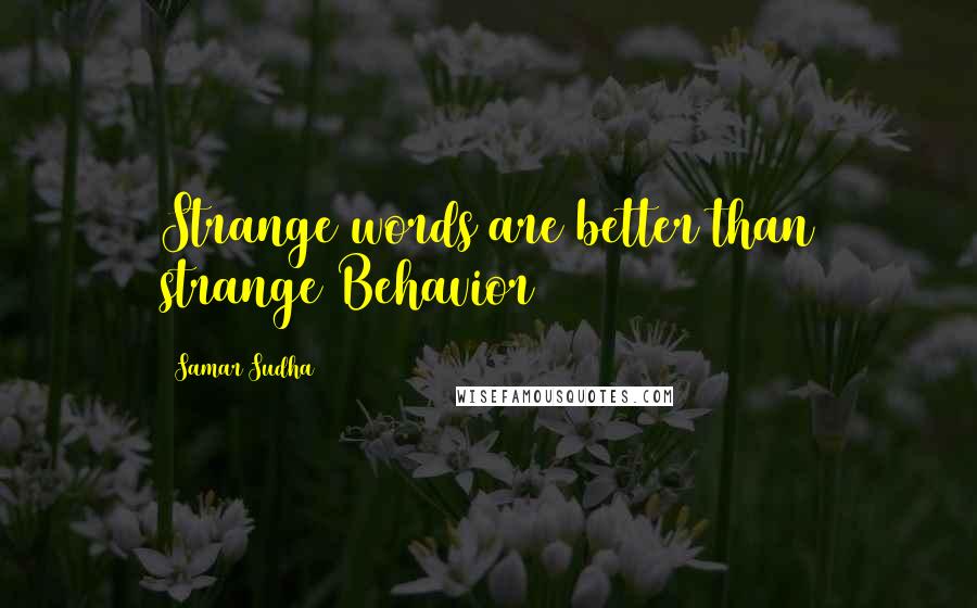 Samar Sudha quotes: Strange words are better than strange Behavior