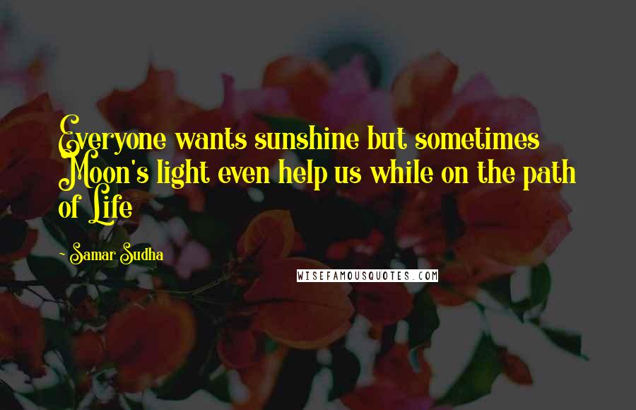 Samar Sudha quotes: Everyone wants sunshine but sometimes Moon's light even help us while on the path of Life