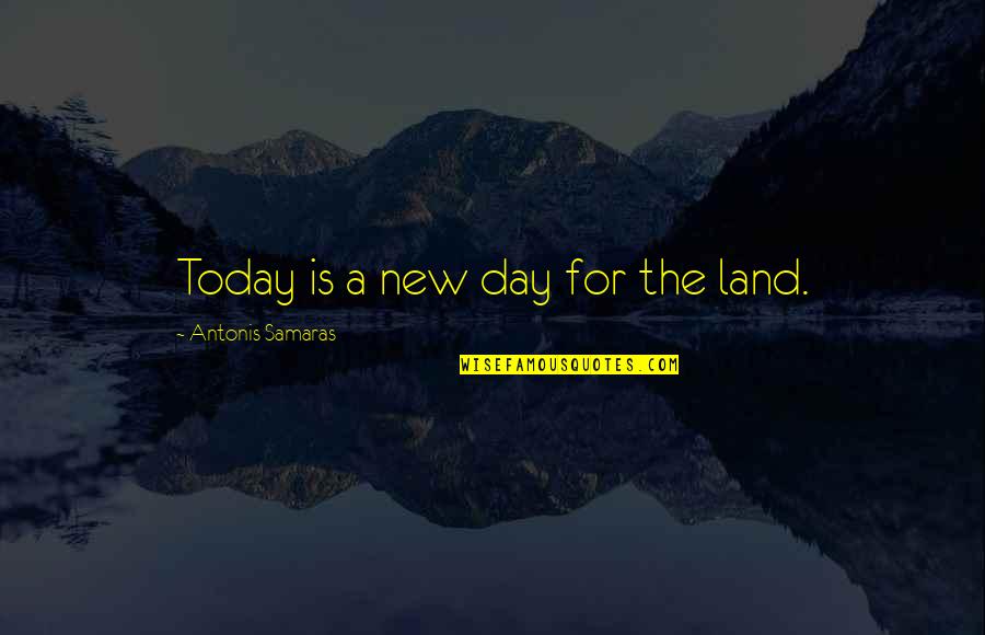 Samaras's Quotes By Antonis Samaras: Today is a new day for the land. Samaras's Quotes By Antonis Samaras: Today is a new day for the land.