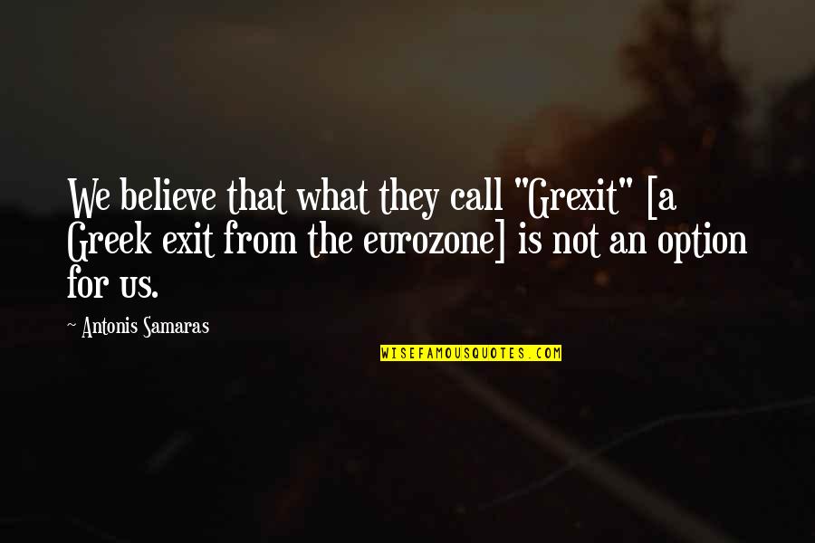 Samaras's Quotes By Antonis Samaras: We believe that what they call "Grexit" [a Samaras's Quotes By Antonis Samaras: We believe that what they call "Grexit" [a