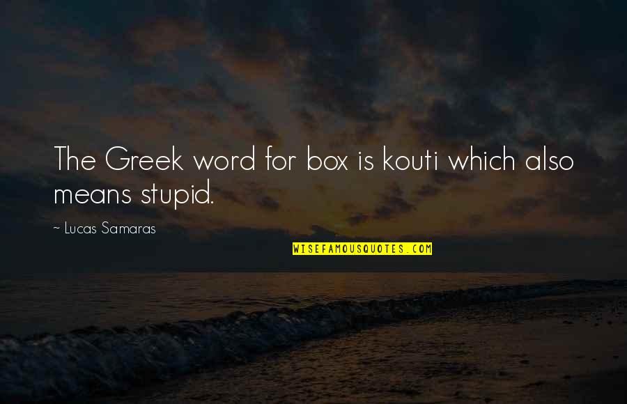 Samaras's Quotes By Lucas Samaras: The Greek word for box is kouti which Samaras's Quotes By Lucas Samaras: The Greek word for box is kouti which