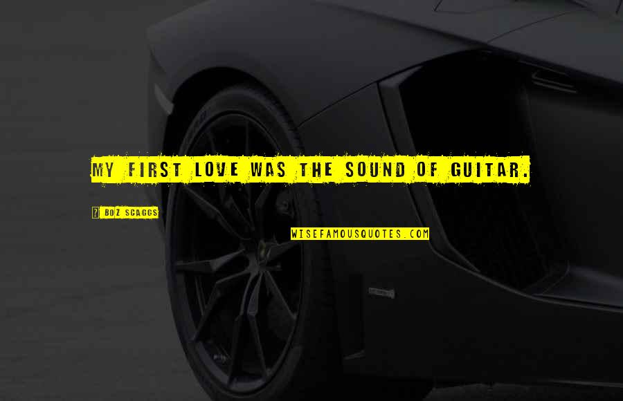 Samarcanda City Quotes By Boz Scaggs: My first love was the sound of guitar. Samarcanda City Quotes By Boz Scaggs: My first love was the sound of guitar.