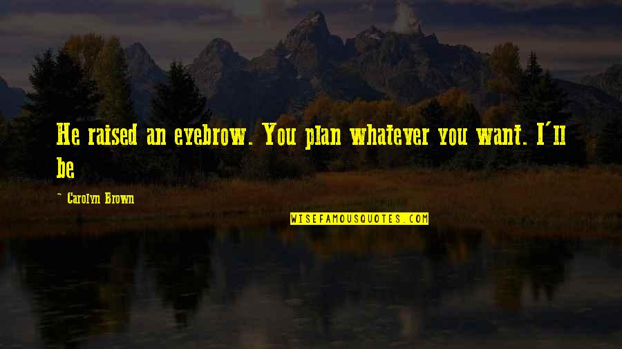 Samarcanda City Quotes By Carolyn Brown: He raised an eyebrow. You plan whatever you Samarcanda City Quotes By Carolyn Brown: He raised an eyebrow. You plan whatever you