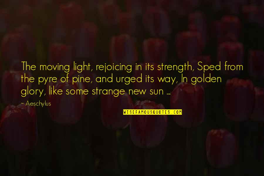 Samarendra Mohanty Quotes By Aeschylus: The moving light, rejoicing in its strength, Sped Samarendra Mohanty Quotes By Aeschylus: The moving light, rejoicing in its strength, Sped
