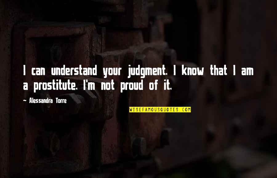 Samaritanism Quotes By Alessandra Torre: I can understand your judgment. I know that Samaritanism Quotes By Alessandra Torre: I can understand your judgment. I know that