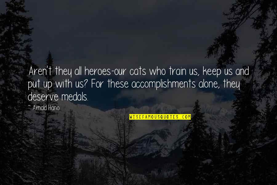 Samaritano Quotes By Arnold Hano: Aren't they all heroes-our cats who train us,