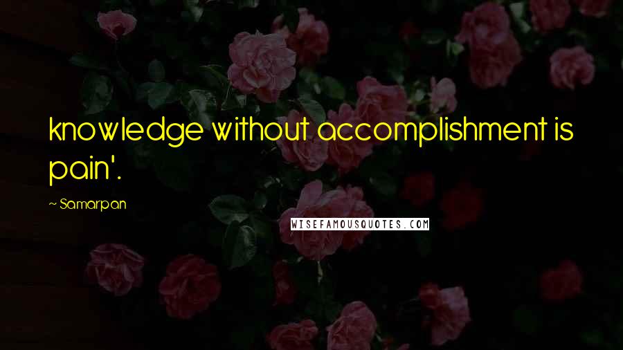 Samarpan quotes: knowledge without accomplishment is pain'.