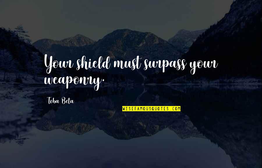 Samartino Michael Quotes By Toba Beta: Your shield must surpass your weaponry. Samartino Michael Quotes By Toba Beta: Your shield must surpass your weaponry.
