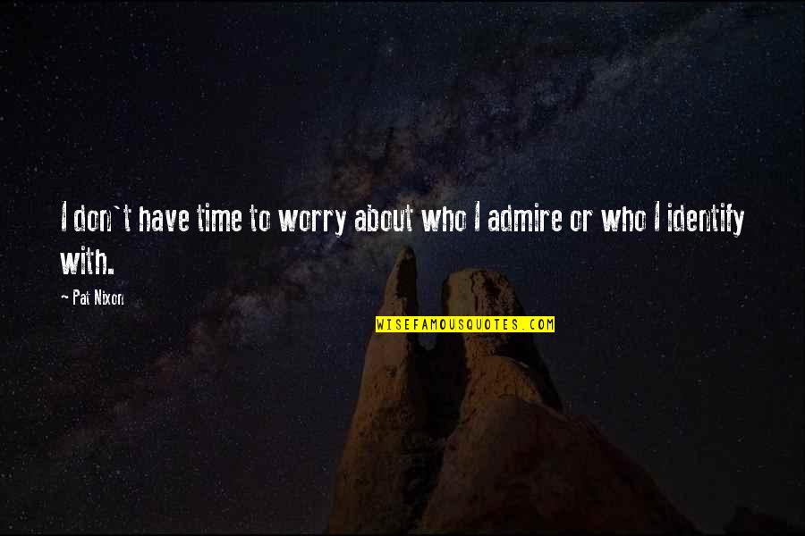 Samatar Farah Quotes By Pat Nixon: I don't have time to worry about who