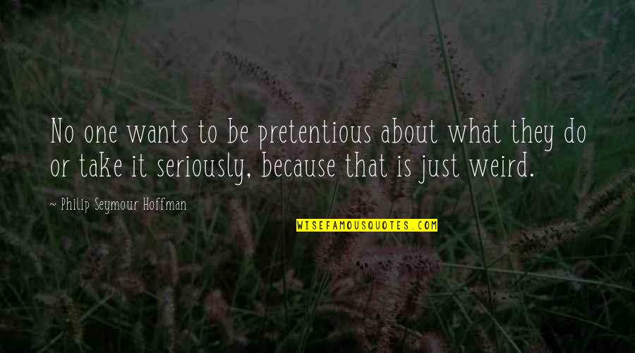 Sambanio Quotes By Philip Seymour Hoffman: No one wants to be pretentious about what