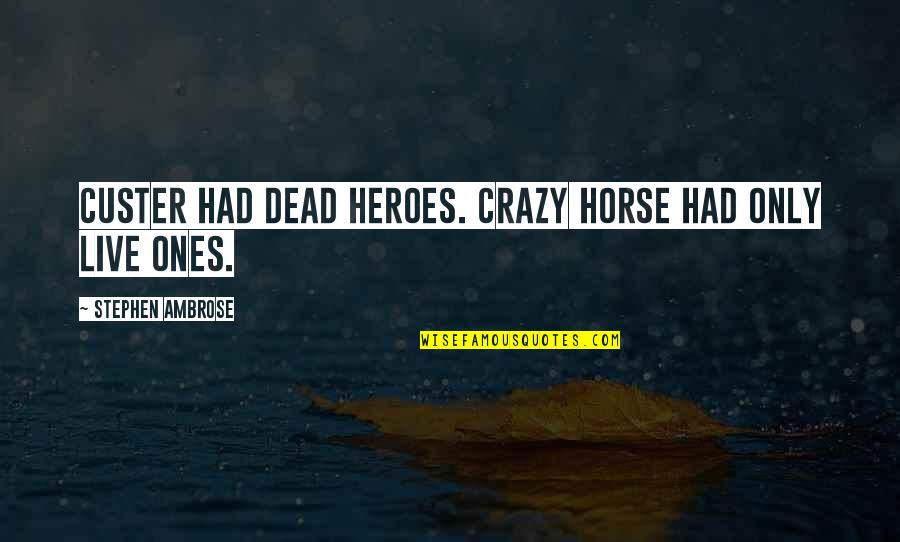 Sambanis Giorgos Quotes By Stephen Ambrose: Custer had dead heroes. Crazy Horse had only Sambanis Giorgos Quotes By Stephen Ambrose: Custer had dead heroes. Crazy Horse had only