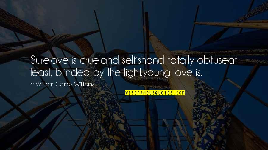 Sambatha Quotes By William Carlos Williams: Surelove is crueland selfishand totally obtuseat least, blinded