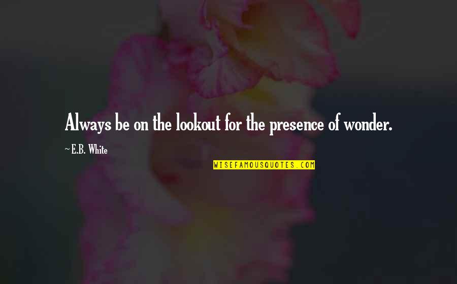 Sambathsam Quotes By E.B. White: Always be on the lookout for the presence Sambathsam Quotes By E.B. White: Always be on the lookout for the presence