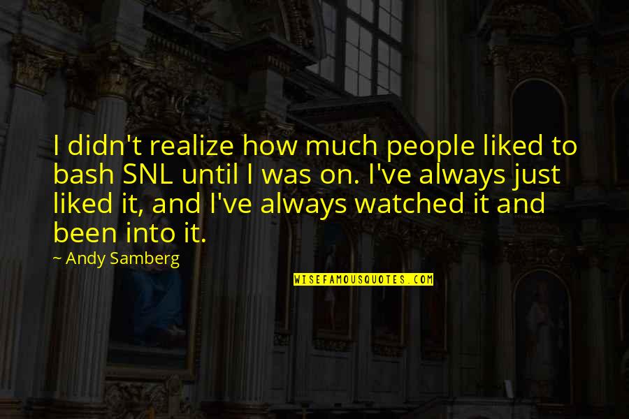 Samberg Of Snl Quotes By Andy Samberg: I didn't realize how much people liked to Samberg Of Snl Quotes By Andy Samberg: I didn't realize how much people liked to