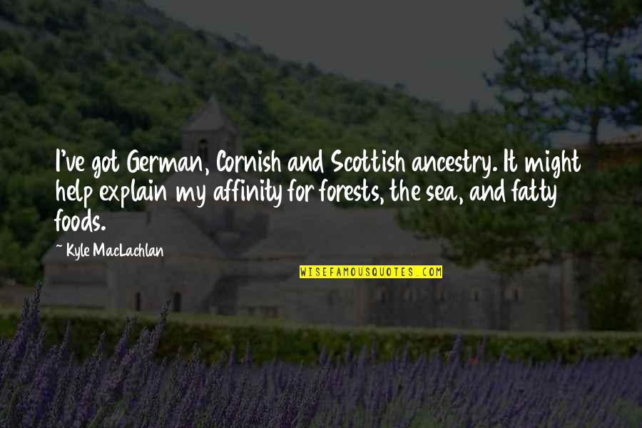 Sambhaji Serial Quotes By Kyle MacLachlan: I've got German, Cornish and Scottish ancestry. It Sambhaji Serial Quotes By Kyle MacLachlan: I've got German, Cornish and Scottish ancestry. It