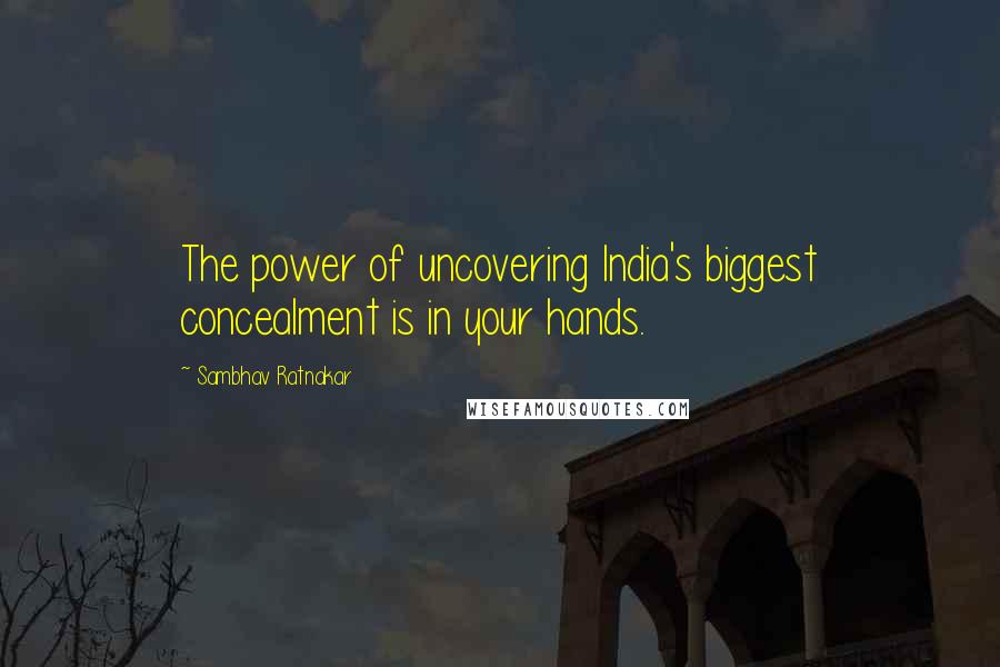 Sambhav Ratnakar quotes: The power of uncovering India's biggest concealment is in your hands.