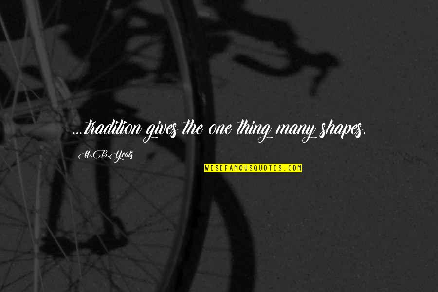 Sambhu Rai Quotes By W.B.Yeats: ....tradition gives the one thing many shapes. Sambhu Rai Quotes By W.B.Yeats: ....tradition gives the one thing many shapes.