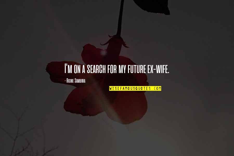 Sambora Quotes By Richie Sambora: I'm on a search for my future ex-wife. Sambora Quotes By Richie Sambora: I'm on a search for my future ex-wife.